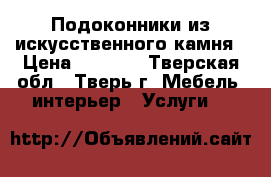 Подоконники из искусственного камня › Цена ­ 7 000 - Тверская обл., Тверь г. Мебель, интерьер » Услуги   